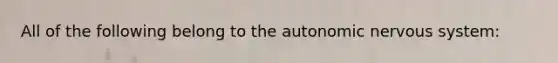 All of the following belong to the autonomic nervous system: