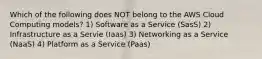 Which of the following does NOT belong to the AWS Cloud Computing models? 1) Software as a Service (SasS) 2) Infrastructure as a Servie (Iaas) 3) Networking as a Service (NaaS) 4) Platform as a Service (Paas)