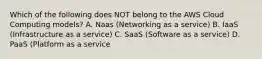 Which of the following does NOT belong to the AWS Cloud Computing models? A. Naas (Networking as a service) B. IaaS (Infrastructure as a service) C. SaaS (Software as a service) D. PaaS (Platform as a service