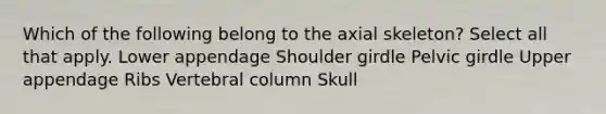 Which of the following belong to the axial skeleton? Select all that apply. Lower appendage Shoulder girdle <a href='https://www.questionai.com/knowledge/k9xWFjlOIm-pelvic-girdle' class='anchor-knowledge'>pelvic girdle</a> Upper appendage Ribs <a href='https://www.questionai.com/knowledge/ki4fsP39zf-vertebral-column' class='anchor-knowledge'>vertebral column</a> Skull