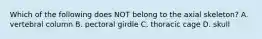 Which of the following does NOT belong to the axial skeleton? A. vertebral column B. pectoral girdle C. thoracic cage D. skull
