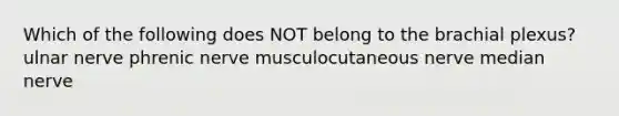 Which of the following does NOT belong to the brachial plexus? ulnar nerve phrenic nerve musculocutaneous nerve median nerve