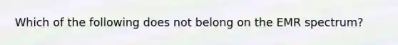 Which of the following does not belong on the EMR spectrum?