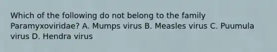 Which of the following do not belong to the family Paramyxoviridae? A. Mumps virus B. Measles virus C. Puumula virus D. Hendra virus