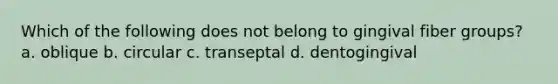 Which of the following does not belong to gingival fiber groups? a. oblique b. circular c. transeptal d. dentogingival