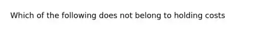 Which of the following does not belong to holding costs