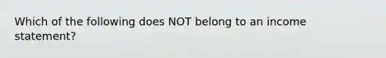 Which of the following does NOT belong to an <a href='https://www.questionai.com/knowledge/kCPMsnOwdm-income-statement' class='anchor-knowledge'>income statement</a>?