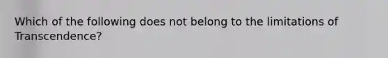 Which of the following does not belong to the limitations of Transcendence?