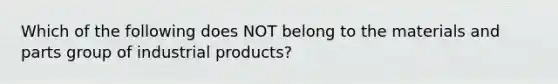 Which of the following does NOT belong to the materials and parts group of industrial products?