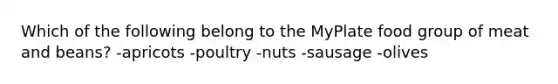 Which of the following belong to the MyPlate food group of meat and beans? -apricots -poultry -nuts -sausage -olives