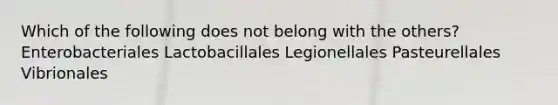 Which of the following does not belong with the others? Enterobacteriales Lactobacillales Legionellales Pasteurellales Vibrionales