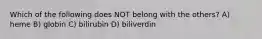 Which of the following does NOT belong with the others? A) heme B) globin C) bilirubin D) biliverdin