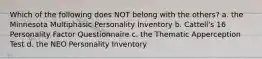 Which of the following does NOT belong with the others? a. the Minnesota Multiphasic Personality Inventory b. Cattell's 16 Personality Factor Questionnaire c. the Thematic Apperception Test d. the NEO Personality Inventory