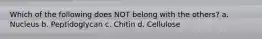 Which of the following does NOT belong with the others? a. Nucleus b. Peptidoglycan c. Chitin d. Cellulose