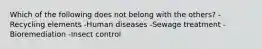 Which of the following does not belong with the others? -Recycling elements -Human diseases -Sewage treatment -Bioremediation -Insect control