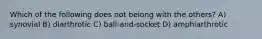 Which of the following does not belong with the others? A) synovial B) diarthrotic C) ball-and-socket D) amphiarthrotic