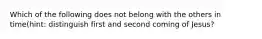 Which of the following does not belong with the others in time(hint: distinguish first and second coming of Jesus?