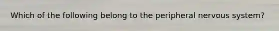 Which of the following belong to the peripheral nervous system?