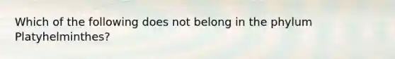 Which of the following does not belong in the phylum Platyhelminthes?