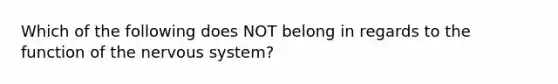 Which of the following does NOT belong in regards to the function of the nervous system?