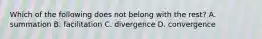 Which of the following does not belong with the rest? A. summation B. facilitation C. divergence D. convergence