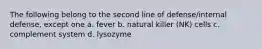 The following belong to the second line of defense/internal defense, except one a. fever b. natural killer (NK) cells c. complement system d. lysozyme