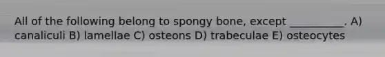 All of the following belong to spongy bone, except __________. A) canaliculi B) lamellae C) osteons D) trabeculae E) osteocytes