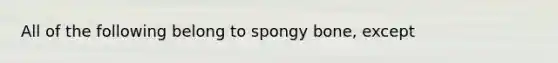 All of the following belong to spongy bone, except