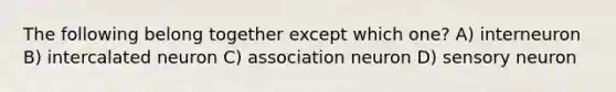 The following belong together except which one? A) interneuron B) intercalated neuron C) association neuron D) sensory neuron