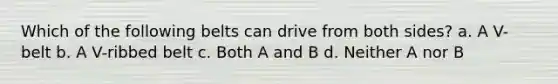 Which of the following belts can drive from both sides? a. A V-belt b. A V-ribbed belt c. Both A and B d. Neither A nor B