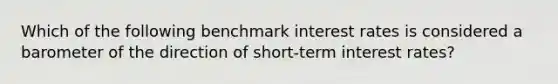 Which of the following benchmark interest rates is considered a barometer of the direction of short-term interest rates?