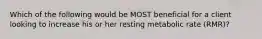 Which of the following would be MOST beneficial for a client looking to increase his or her resting metabolic rate (RMR)?