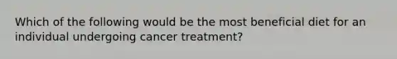 Which of the following would be the most beneficial diet for an individual undergoing cancer treatment?