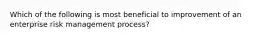 Which of the following is most beneficial to improvement of an enterprise risk management process?