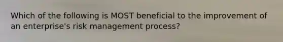 Which of the following is MOST beneficial to the improvement of an enterprise's risk management process?