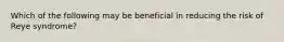 Which of the following may be beneficial in reducing the risk of Reye syndrome?