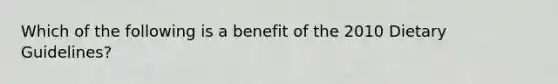 Which of the following is a benefit of the 2010 Dietary Guidelines?