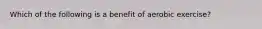 Which of the following is a benefit of aerobic exercise?