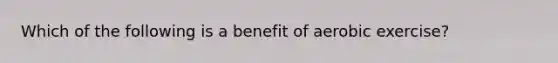 Which of the following is a benefit of aerobic exercise?