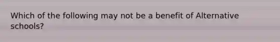 Which of the following may not be a benefit of Alternative schools?