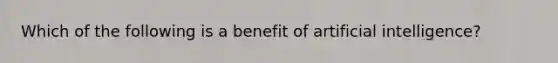 Which of the following is a benefit of artificial intelligence?