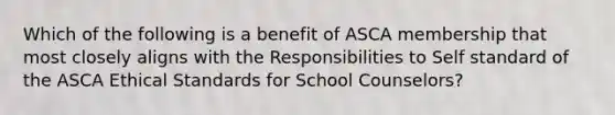 Which of the following is a benefit of ASCA membership that most closely aligns with the Responsibilities to Self standard of the ASCA Ethical Standards for School Counselors?