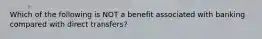 Which of the following is NOT a benefit associated with banking compared with direct transfers?