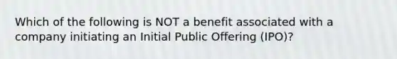 Which of the following is NOT a benefit associated with a company initiating an Initial Public Offering (IPO)?