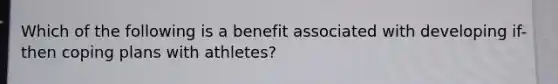 Which of the following is a benefit associated with developing if-then coping plans with athletes?