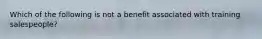 Which of the following is not a benefit associated with training salespeople?