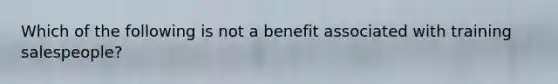 Which of the following is not a benefit associated with training salespeople?