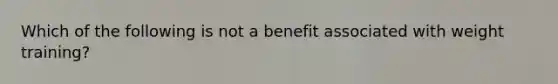 Which of the following is not a benefit associated with weight training?