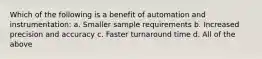 Which of the following is a benefit of automation and instrumentation: a. Smaller sample requirements b. Increased precision and accuracy c. Faster turnaround time d. All of the above