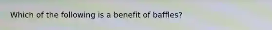 Which of the following is a benefit of baffles?